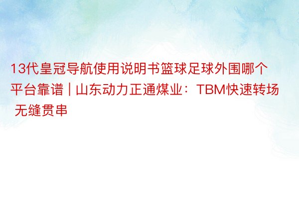 13代皇冠导航使用说明书篮球足球外围哪个平台靠谱 | 山东动力正通煤业：TBM快速转场 无缝贯串