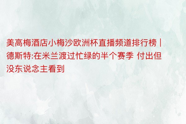 美高梅酒店小梅沙欧洲杯直播频道排行榜 | 德斯特:在米兰渡过忙绿的半个赛季 付出但没东说念主看到