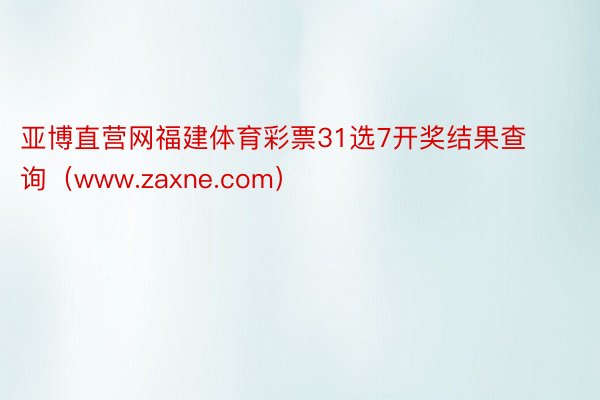 亚博直营网福建体育彩票31选7开奖结果查询（www.zaxne.com）